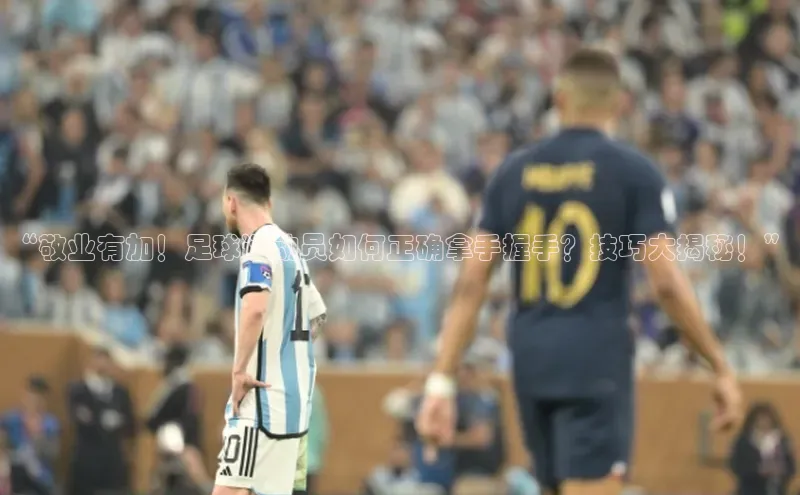 非凡娱乐普信公司“敬业有加！足球运动员如何正确拿手握手？技巧大揭秘！”