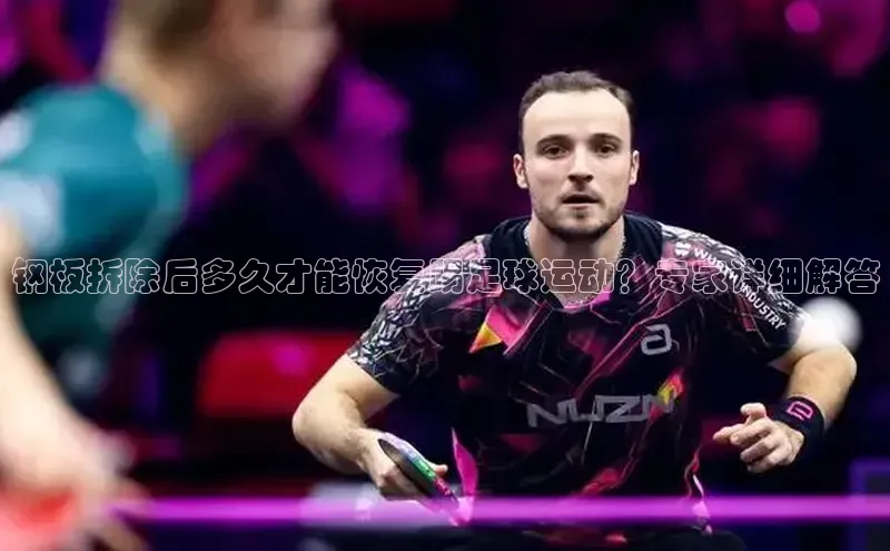 非凡电子游戏平台官网度小满支付钢板拆除后多久才能恢复踢足球运动？专家详细解答