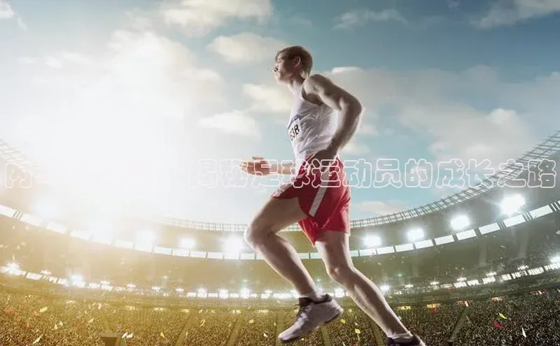 非凡娱乐遥望科技内马尔父亲：揭秘足球运动员的成长之路