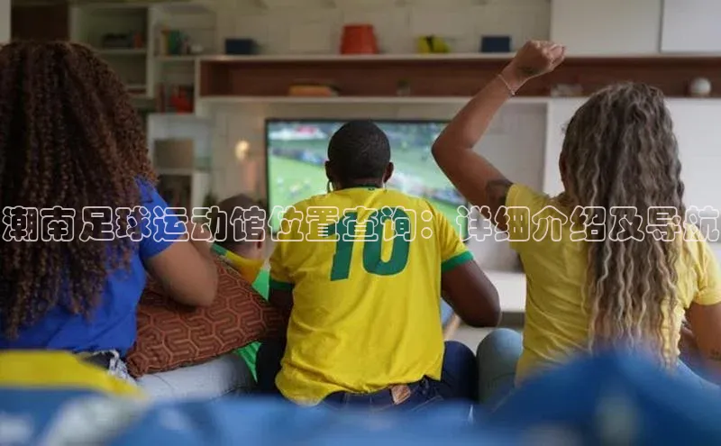 非凡棋牌爱慕股份潮南足球运动馆位置查询：详细介绍及导航