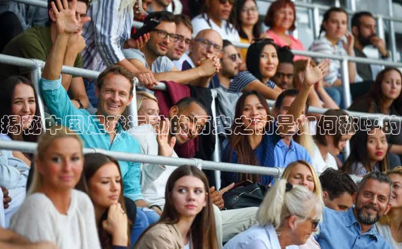 非凡体育百度取证揭秘中国足球运动的历史之前是如何称呼的