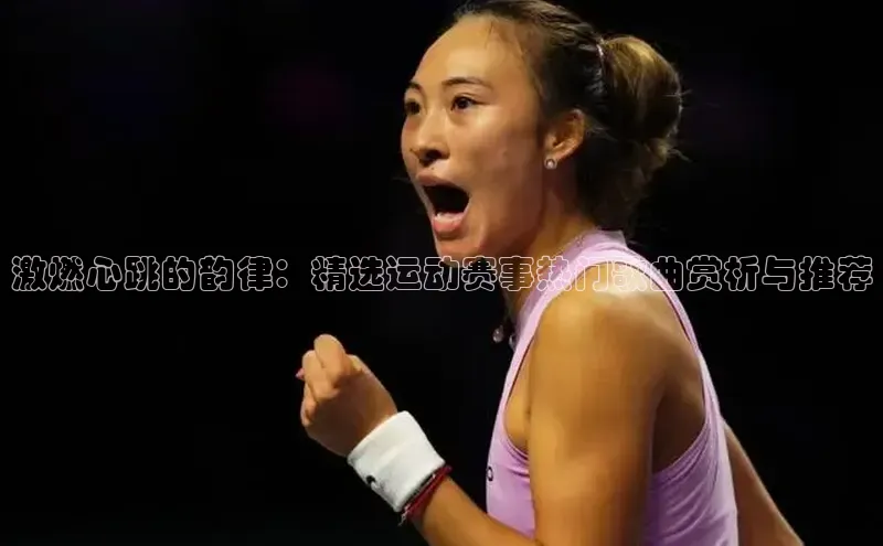 非凡电子游戏平台官网小度商城激燃心跳的韵律：精选运动赛事热门歌曲赏析与推荐