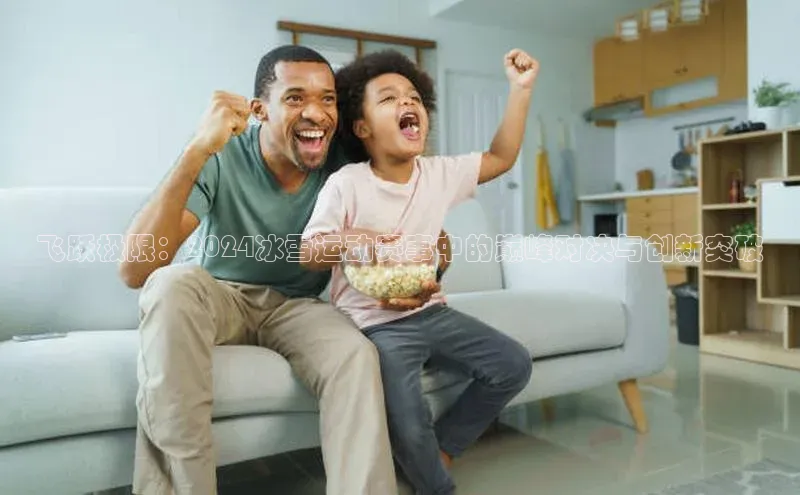 非凡电子游戏平台官网江铃新能源飞跃极限：2024冰雪运动赛事中的巅峰对决与创新突破