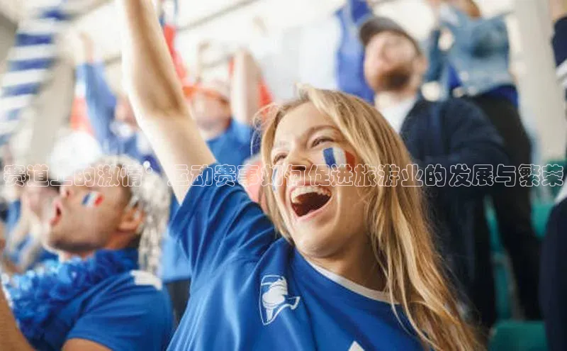 非凡娱乐百度搜索资源平台赛道上的激情：运动赛事如何促进旅游业的发展与繁荣