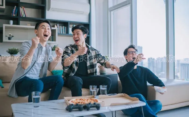 保障安全：探讨体育赛事中运动员的健康管理与预防措施