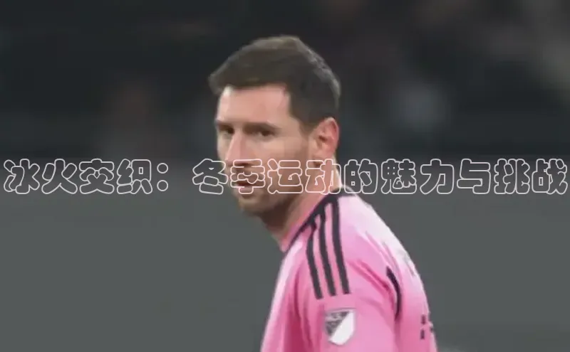 冰火交织：冬季运动的魅力与挑战