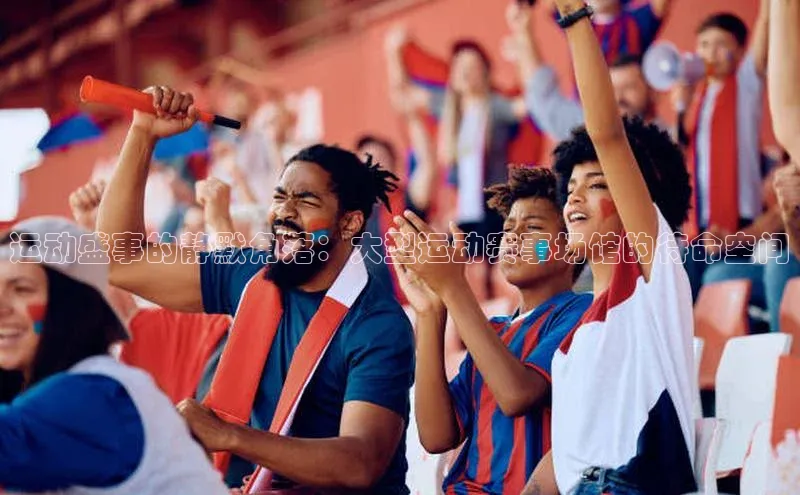 运动盛事的静默角落：大型运动赛事场馆的待命空间