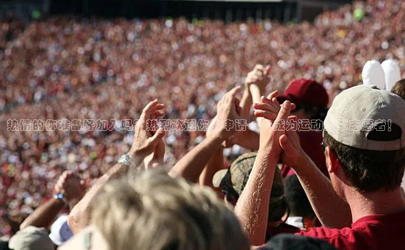 热情的你准备好加入吗？热烈欢迎你的申请——成为运动赛事志愿者！