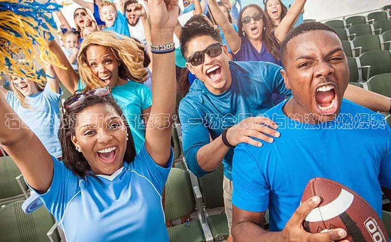 石家庄的最新体育盛事：一场全民参与的激情燃爆赛