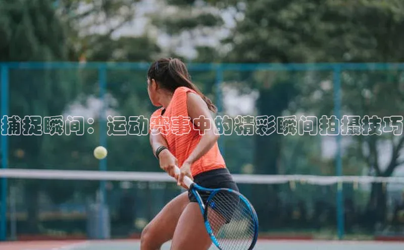 捕捉瞬间：运动赛事中的精彩瞬间拍摄技巧