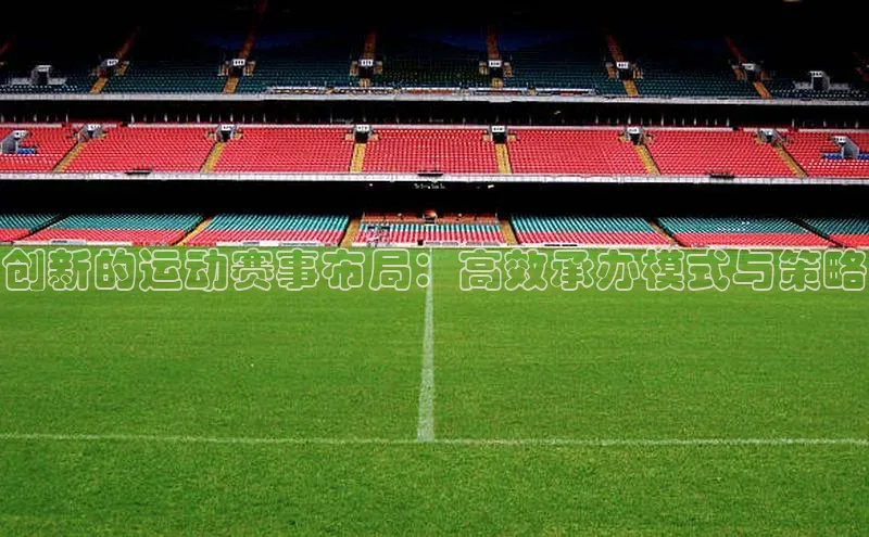 创新的运动赛事布局：高效承办模式与策略