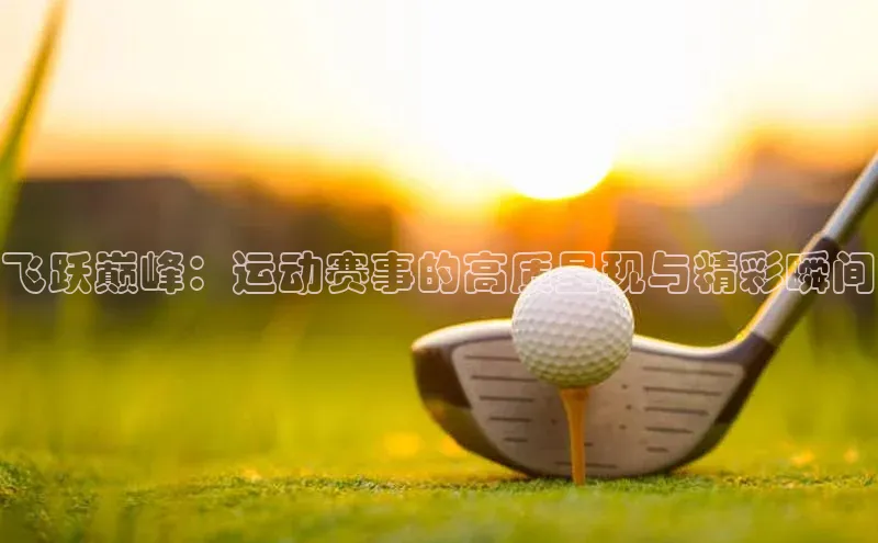 飞跃巅峰：运动赛事的高质呈现与精彩瞬间