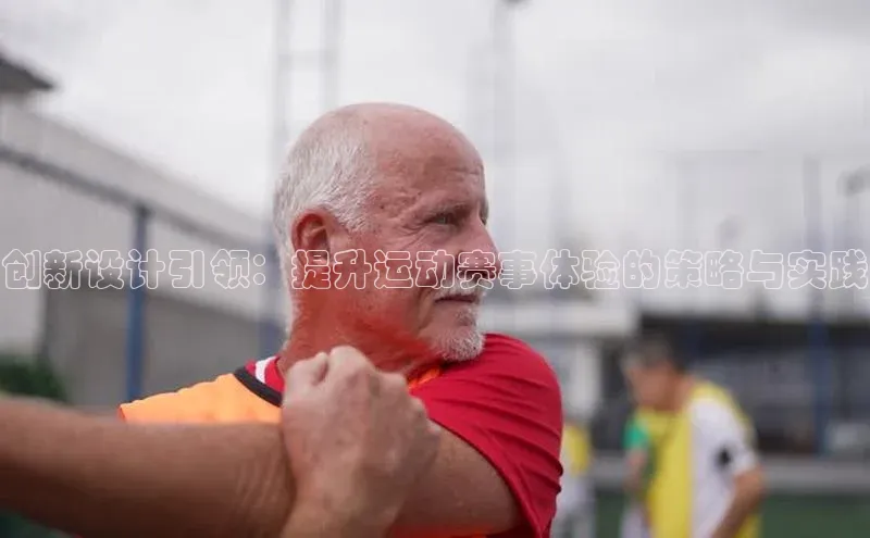 创新设计引领：提升运动赛事体验的策略与实践