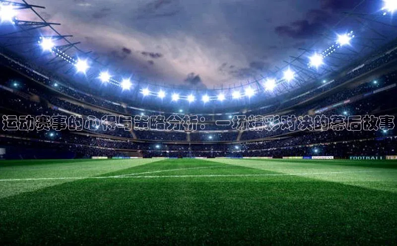 运动赛事的心得与策略分析：一场精彩对决的幕后故事