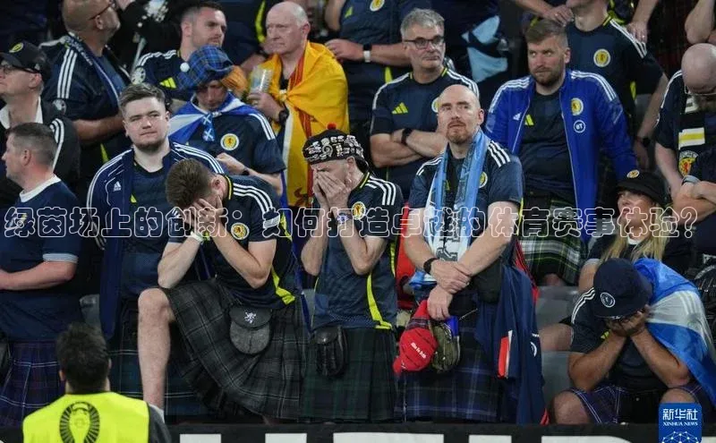 绿茵场上的创新：如何打造卓越的体育赛事体验？