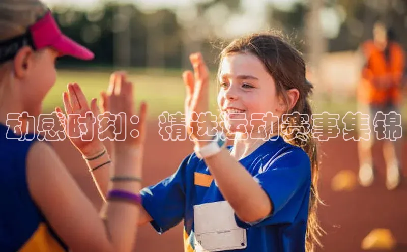 动感时刻：精选运动赛事集锦