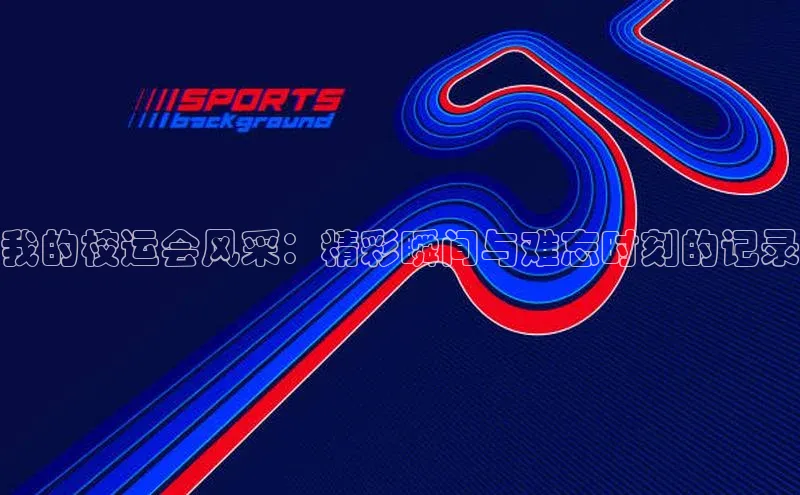 我的校运会风采：精彩瞬间与难忘时刻的记录